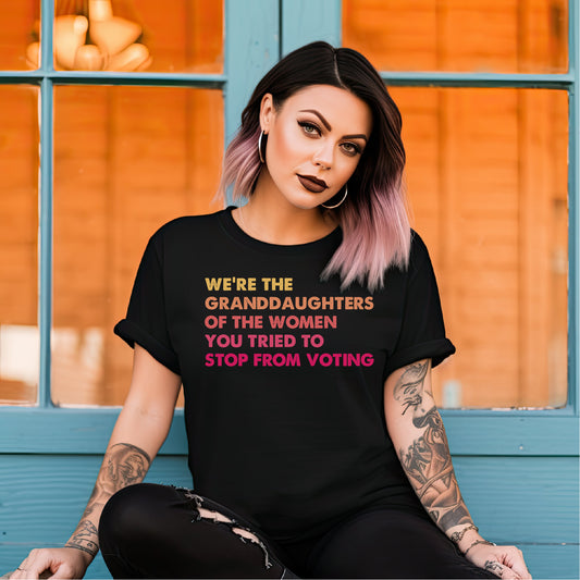 We are the Granddaughters of the Women You Tried to Stop From Voting Tee