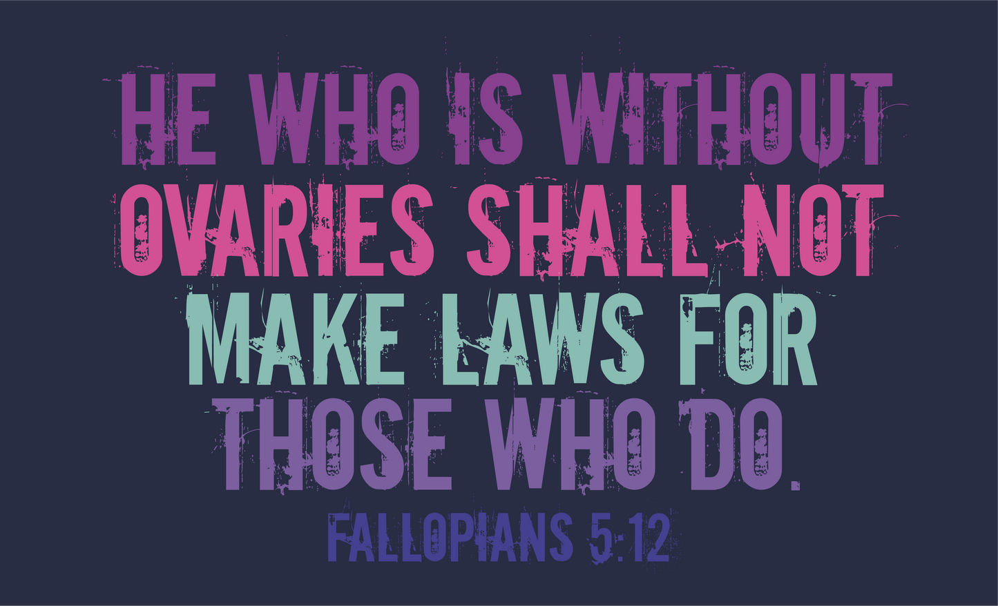 He Who Is Without Ovaries Shall Not Make Laws for Those Who Do Fallopians 5:12