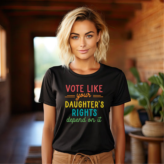 Vote Like Your Daughter's Rights Depend On It Tee